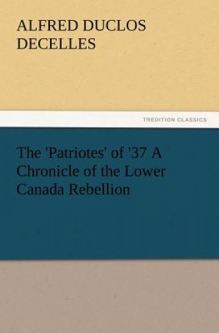 Książka 'Patriotes' of '37 a Chronicle of the Lower Canada Rebellion Alfred Duclos De Celles