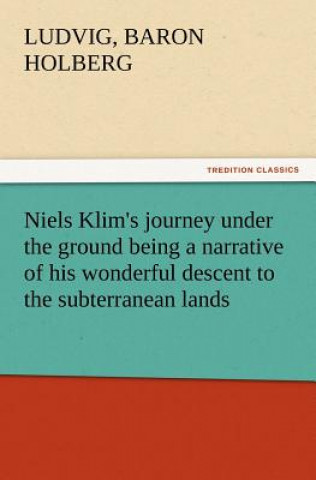 Könyv Niels Klim's journey under the ground being a narrative of his wonderful descent to the subterranean lands, together with an account of the sensible a Ludvig