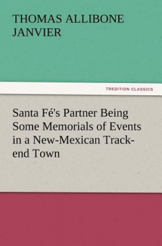 Kniha Santa Fe's Partner Being Some Memorials of Events in a New-Mexican Track-end Town Thomas A. (Thomas Allibone) Janvier