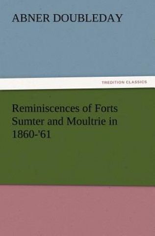 Carte Reminiscences of Forts Sumter and Moultrie in 1860-'61 Abner Doubleday