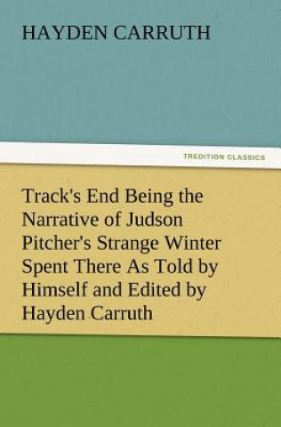 Carte Track's End Being the Narrative of Judson Pitcher's Strange Winter Spent There as Told by Himself and Edited by Hayden Carruth Including an Accurate a Hayden Carruth