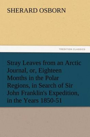 Buch Stray Leaves from an Arctic Journal, or, Eighteen Months in the Polar Regions, in Search of Sir John Franklin's Expedition, in the Years 1850-51 Sherard Osborn