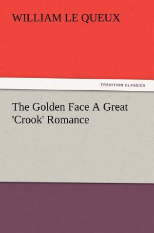 Carte Golden Face a Great 'Crook' Romance William Le Queux