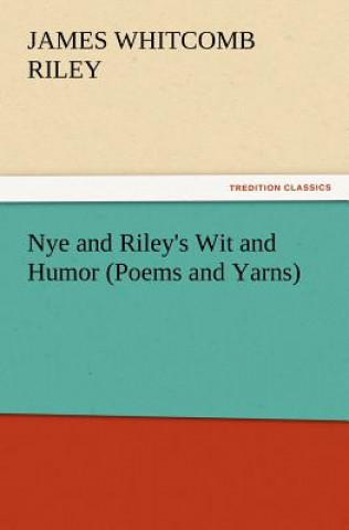 Książka Nye and Riley's Wit and Humor (Poems and Yarns) James Whitcomb Riley