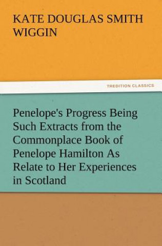 Carte Penelope's Progress Being Such Extracts from the Commonplace Book of Penelope Hamilton As Relate to Her Experiences in Scotland Kate Douglas Smith Wiggin