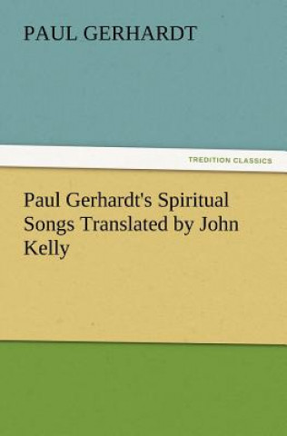 Carte Paul Gerhardt's Spiritual Songs Translated by John Kelly Paul Gerhardt
