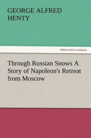 Kniha Through Russian Snows a Story of Napoleon's Retreat from Moscow George Alfred Henty