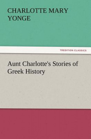 Carte Aunt Charlotte's Stories of Greek History Charlotte Mary Yonge