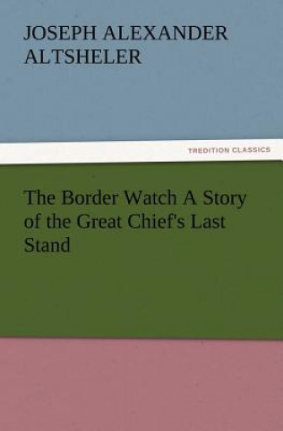 Kniha Border Watch A Story of the Great Chief's Last Stand Joseph A. (Joseph Alexander) Altsheler