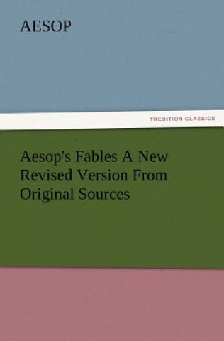Carte Aesop's Fables a New Revised Version from Original Sources Aesop