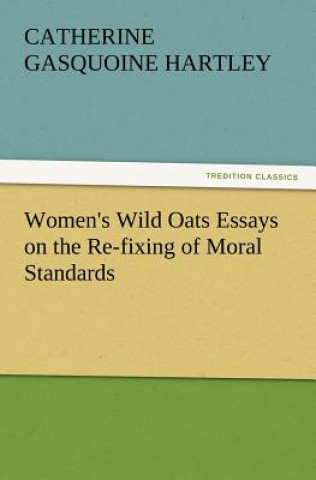 Könyv Women's Wild Oats Essays on the Re-Fixing of Moral Standards C. Gasquoine (Catherine Gasquoine) Hartley