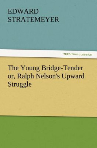 Könyv Young Bridge-Tender Or, Ralph Nelson's Upward Struggle Edward Stratemeyer