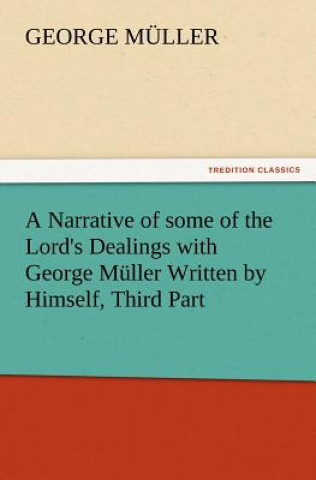 Könyv Narrative of some of the Lord's Dealings with George Muller Written by Himself, Third Part George Muller