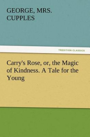 Knjiga Carry's Rose, Or, the Magic of Kindness. a Tale for the Young George