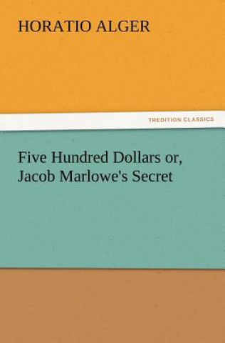 Knjiga Five Hundred Dollars Or, Jacob Marlowe's Secret Alger