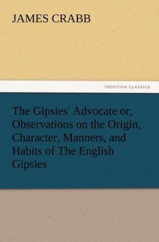 Книга Gipsies' Advocate Or, Observations on the Origin, Character, Manners, and Habits of the English Gipsies James Crabb