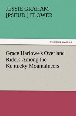 Könyv Grace Harlowe's Overland Riders Among the Kentucky Mountaineers Jessie Graham [pseud.] Flower