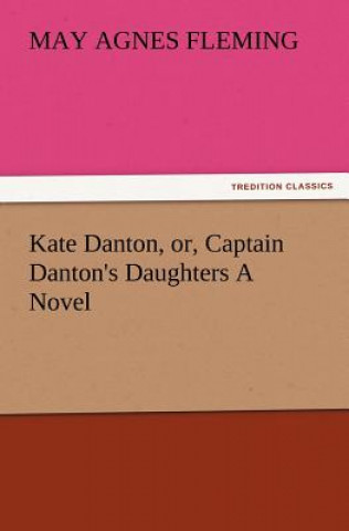 Kniha Kate Danton, Or, Captain Danton's Daughters a Novel May Agnes Fleming