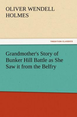 Buch Grandmother's Story of Bunker Hill Battle as She Saw It from the Belfry Holmes