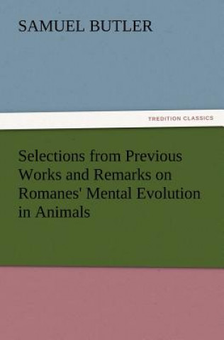 Könyv Selections from Previous Works and Remarks on Romanes' Mental Evolution in Animals Samuel Butler