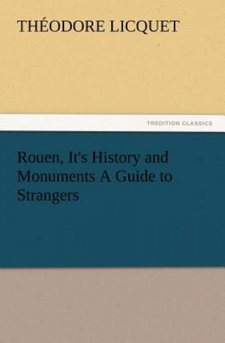 Livre Rouen, It's History and Monuments a Guide to Strangers Théodore Licquet