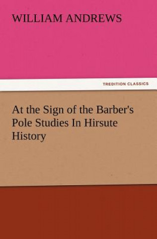 Kniha At the Sign of the Barber's Pole Studies in Hirsute History William Andrews