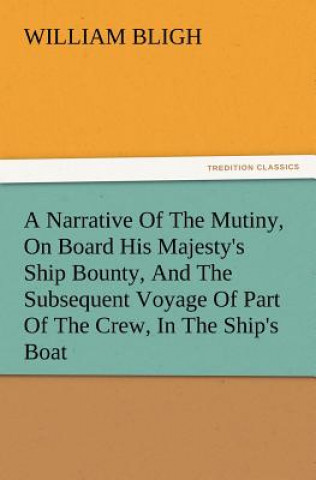 Libro Narrative of the Mutiny, on Board His Majesty's Ship Bounty, and the Subsequent Voyage of Part of the Crew, in the Ship's Boat William Bligh