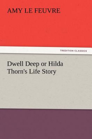 Kniha Dwell Deep or Hilda Thorn's Life Story Amy Le Feuvre