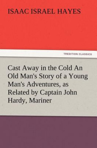 Knjiga Cast Away in the Cold an Old Man's Story of a Young Man's Adventures, as Related by Captain John Hardy, Mariner I. I. (Isaac Israel) Hayes