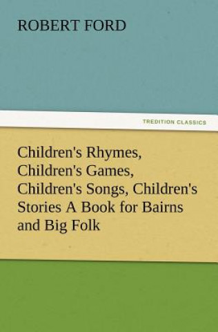 Carte Children's Rhymes, Children's Games, Children's Songs, Children's Stories a Book for Bairns and Big Folk Robert (University of Manchester UK) Ford