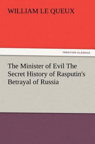 Knjiga Minister of Evil the Secret History of Rasputin's Betrayal of Russia William Le Queux