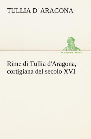Carte Rime di Tullia d'Aragona, cortigiana del secolo XVI Tullia d' Aragona