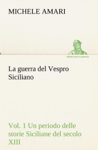 Kniha guerra del Vespro Siciliano vol. 1 Un periodo delle storie Siciliane del secolo XIII Michele Amari