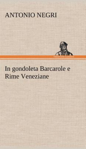 Carte In gondoleta Barcarole e Rime Veneziane Antonio Negri