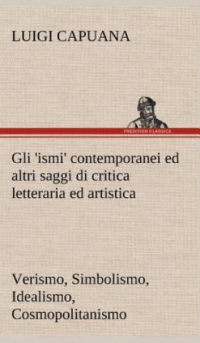 Book Gli 'ismi' contemporanei (Verismo, Simbolismo, Idealismo, Cosmopolitanismo) ed altri saggi di critica letteraria ed artistica Luigi Capuana