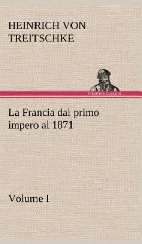 Libro La Francia dal primo impero al 1871 Volume I Heinrich von Treitschke