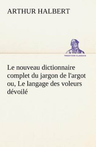 Kniha nouveau dictionnaire complet du jargon de l'argot ou, Le langage des voleurs devoile Arthur Halbert