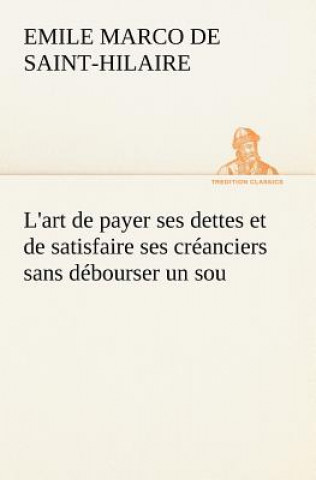 Kniha L'art de payer ses dettes et de satisfaire ses creanciers sans debourser un sou Emile Marco de Saint-Hilaire