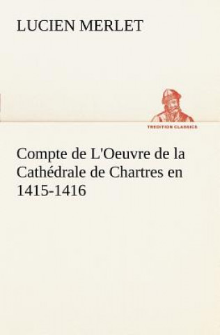 Carte Compte de L'Oeuvre de la Cathedrale de Chartres en 1415-1416 Lucien Merlet