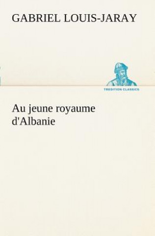 Kniha Au jeune royaume d'Albanie Gabriel Louis-Jaray