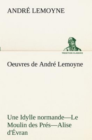 Książka Oeuvres de Andre Lemoyne Une Idylle normande.-Le Moulin des Pres.-Alise d'Evran. André Lemoyne