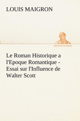 Kniha Roman Historique a l'Epoque Romantique - Essai sur l'Influence de Walter Scott Louis Maigron