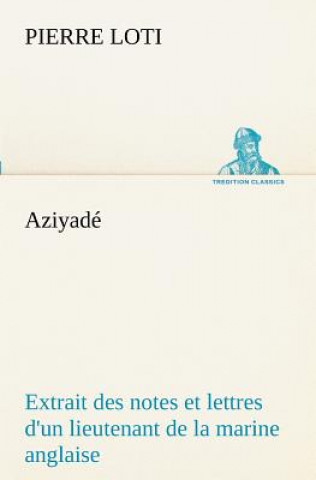 Carte Aziyade Extrait des notes et lettres d'un lieutenant de la marine anglaise entre au service de la Turquie le 10 mai 1876 tue dans les murs de Kars, le Pierre Loti
