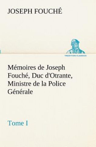 Könyv Memoires de Joseph Fouche, Duc d'Otrante, Ministre de la Police Generale Tome I Joseph Fouché