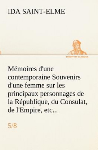 Könyv Memoires d'une contemporaine (5/8) Souvenirs d'une femme sur les principaux personnages de la Republique, du Consulat, de l'Empire, etc... Ida Saint-Elme