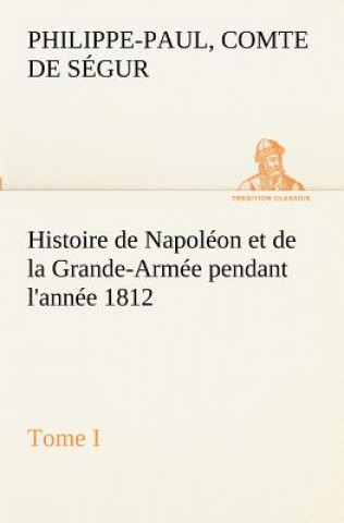 Kniha Histoire de Napoleon et de la Grande-Armee pendant l'annee 1812 Tome I Philippe-Paul