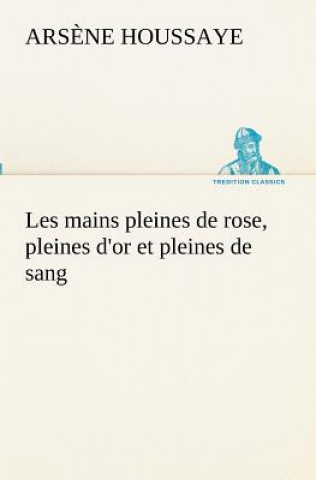 Livre Les mains pleines de rose, pleines d'or et pleines de sang Arsene Houssaye