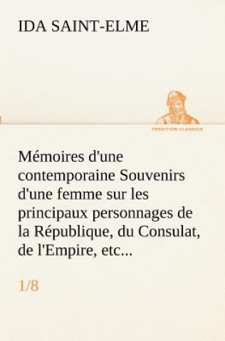 Könyv Memoires d'une contemporaine (1/8) Souvenirs d'une femme sur les principaux personnages de la Republique, du Consulat, de l'Empire, etc... Ida Saint-Elme