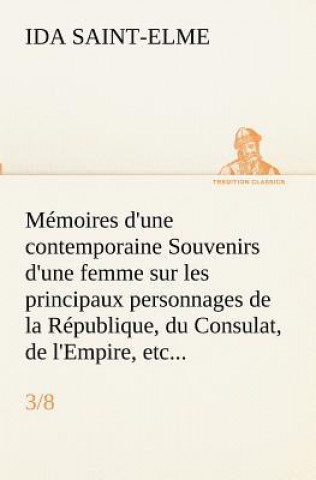 Könyv Memoires d'une contemporaine (3/8) Souvenirs d'une femme sur les principaux personnages de la Republique, du Consulat, de l'Empire, etc... Ida Saint-Elme