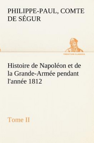 Book Histoire de Napoleon et de la Grande-Armee pendant l'annee 1812 Tome II Philippe-Paul